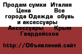 Продам сумки, Италия. › Цена ­ 3 000 - Все города Одежда, обувь и аксессуары » Аксессуары   . Крым,Гвардейское